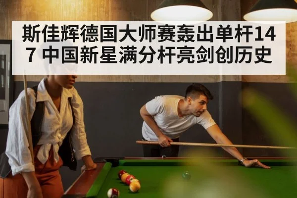 斯佳辉德国大师赛轰出单杆147 中国新星满分杆亮剑创历史