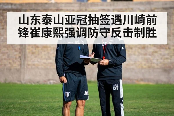 山东泰山亚冠抽签遇川崎前锋崔康熙强调防守反击制胜