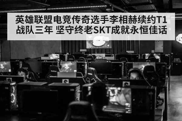 英雄联盟电竞传奇选手李相赫续约T1战队三年 坚守终老SKT成就永恒佳话