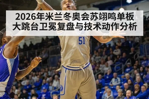 2026年米兰冬奥会苏翊鸣单板大跳台卫冕复盘与技术动作分析